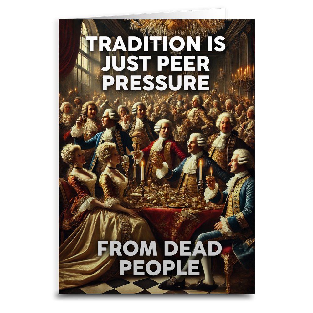 Tradition is Just Peer Pressure from Dead People Greeting Card